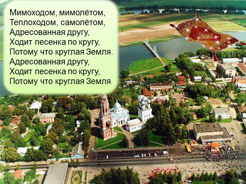 Мимоходом, мимолётом,  Теплоходом, самолётом,  Адресованная другу,  Ходит песенка по кругу, 